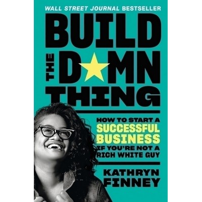 Build the Damn Thing (How to Start a Successful Business If You're Not a Ri