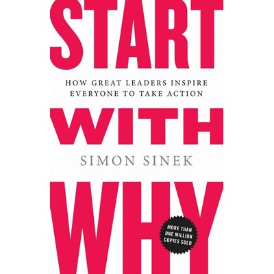 Start with Why (How Great Leaders Inspire Everyone to Take Action)