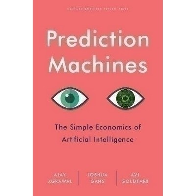 Prediction Machines (The Simple Economics of Artificial Intelligence)