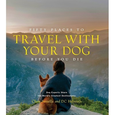 Fifty Places to Travel with Your Dog Before You Die (Dog Experts Share the
